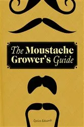 Book cover of The Moustache Grower's Guide by Lucien Edwards