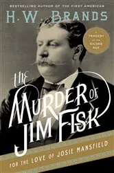 Book cover of The Murder of Jim Fisk for the Love of Josie Mansfield by H. W. Brands
