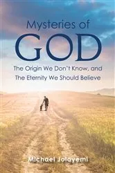 Book cover of The Mysteries of God, the Origin We Don't Know, the Eternity We Should Believe by Michael Jolayemi