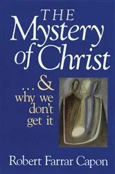 Book cover of The Mystery of Christ . . . and Why We Don't Get It by Robert Farrar Capon