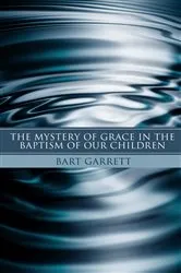 Book cover of The Mystery of Grace in the Baptism of Our Children (Stapled Booklet) by Bart Garrett