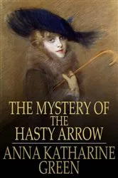 Book cover of The Mystery of the Hasty Arrow by Anna Katherine Green