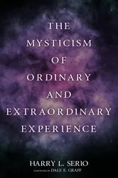 Book cover of The Mysticism of Ordinary and Extraordinary Experience by Harry L. Serio