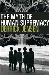 Book cover of The Myth of Human Supremacy by Derrick Jensen