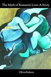 Book cover of The Myth of Romantic Love by Olivia Eielson