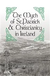 Book cover of The Myth of St.Patrick & Christianity in Ireland by George Richards