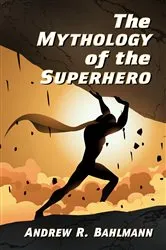 Book cover of The Mythology of the Superhero by Andrew R. Bahlmann