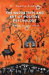 Book cover of The Narratives and Art of Positive Psychology | Being in the flow by Dr. Swetha Prakash