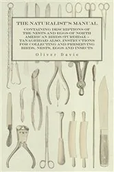 Book cover of The Naturalist's Manual - Containing Descriptions of the Nests and Eggs of North American Birds (Turdidae - Tanagridae) also, Instructions for Collecting and Preserving Birds, Nests, Eggs and Insects by Oliver Davie