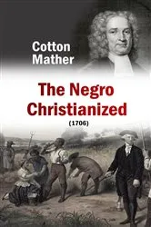 Book cover of The Negro Christianized, An Essay to Excite and Assist that Good Work, the Instruction of Negro Servants in Christianity (1706) by Cotton Mather