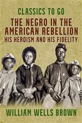 Book cover of The Negro in the American Rebellion, His Heroism and His Fidelity by William Wells Brown
