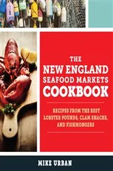 Book cover of The New England Seafood Markets Cookbook: Recipes from the Best Lobster Pounds, Clam Shacks, and Fishmongers by Mike Urban