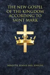 Book cover of The New Gospel of the Kingdom According to Saint Mark by Minister Bennie Earl Jenkins