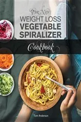 Book cover of The New Weight Loss Vegetable Spiralizer Cookbook (Ed 2) by Tom Anderson