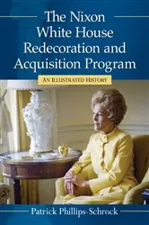 Book cover of The Nixon White House Redecoration and Acquisition Program by Patrick Phillips-Schrock