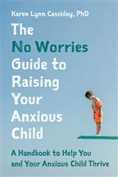 Book cover of The No Worries Guide to Raising Your Anxious Child by Karen Lynn Cassiday