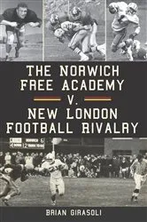 Book cover of The Norwich Free Academy v. New London Football Rivalry by Brian Girasoli