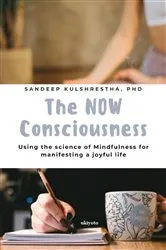 Book cover of The NOW Consciousness | Using the Science of Mindfulness for Manifesting a Joyful Life by Sandeep Kulshrestha