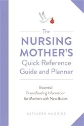 Book cover of The Nursing Mother's Quick Reference Guide and Planner by Kathleen Huggins