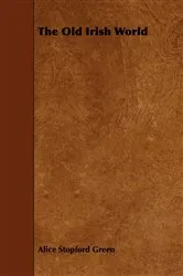 Book cover of The Old Irish World by Alice Stopford Green