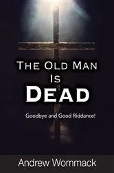 Book cover of The Old Man Is Dead by Andrew Wommack