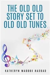 Book cover of The Old Old Story Set to Old Old Tunes by Katheryn Maddox Haddad