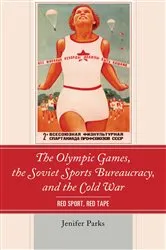 Book cover of The Olympic Games, the Soviet Sports Bureaucracy, and the Cold War by Jenifer Parks