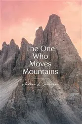 Book cover of The One Who Moves Mountains by Johanson, Andrea, L.