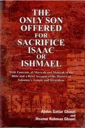 Book cover of The Only Son Offered For Sacrifice Isaac Or Ishmael With Zamzam, Al-Marwah And Makkah In the Bible And A Brief Account of the History of Solomon's Temples And Jerusalem by Abdus Sattar Ghauri
