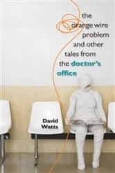 Book cover of The Orange Wire Problem and Other Tales from the Doctor’s Office by David Watts