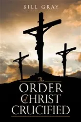 Book cover of The Order of Christ Crucified by Bill Gray