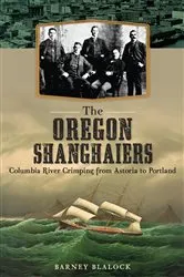 Book cover of The Oregon Shanghaiers: Columbia River Crimping from Astoria to Portland by Barney Blalock
