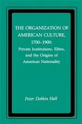 Book cover of The Organization of American Culture, 1700-1900 by Peter D. Hall