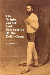 Book cover of The Origin, Career And Destruction Of the Kelly Gang by Unknown