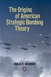 Book cover of The Origins of American Strategic Bombing Theory by Craig F. Morris
