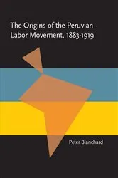 Book cover of The Origins of the Peruvian Labor Movement, 1883–1919 by Peter Blanchard