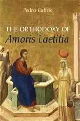 Book cover of The Orthodoxy of Amoris Laetitia by Pedro Gabriel