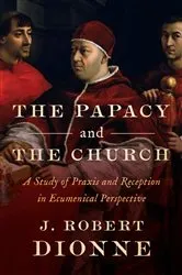 Book cover of The Papacy and the Church by J Robert Dionne