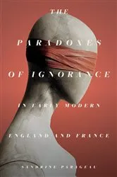 Book cover of The Paradoxes of Ignorance in Early Modern England and France by Sandrine Parageau