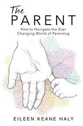 Book cover of The Parent - How to Navigate the Ever Changing World of Parenting by Eileen Keane Haly