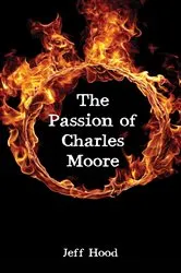 Book cover of The Passion of Charles Moore by Jeff Hood