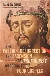 Book cover of The Passion, Resurrection, and Ascension of Jesus Christ According to the Four Gospels by Rainbow Chang