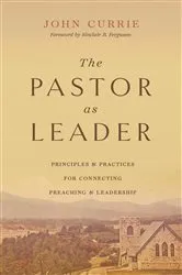 Book cover of The Pastor as Leader (Foreword by Sinclair B. Ferguson) by John Currie