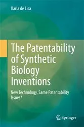 Book cover of The Patentability of Synthetic Biology Inventions by Ilaria de Lisa