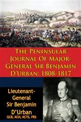 Book cover of The Peninsular Journal Of Major-General Sir Benjamin D’Urban: 1808-1817 by Lieutenant-General Sir Benjamin D’Urban GCB KCH KCTS FRS