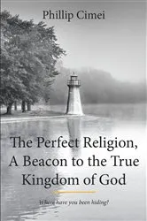 Book cover of The Perfect Religion, A Beacon to the True Kingdom of God by Phillip Cimei