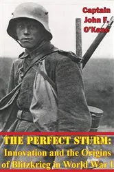 Book cover of The Perfect Sturm: Innovation and the Origins of Blitzkrieg in World War I by Captain John F. O’Kane USAF