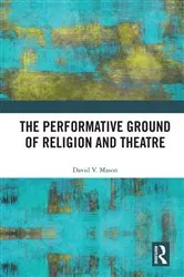 Book cover of The Performative Ground of Religion and Theatre by David V. Mason