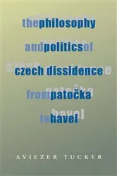Book cover of The Philosophy and Politics of Czech Dissidence from Patocka to Havel by Aviezer Tucker