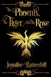 Book cover of The Phoenix, the Tiger, and the Rose by Jennifer Battershill